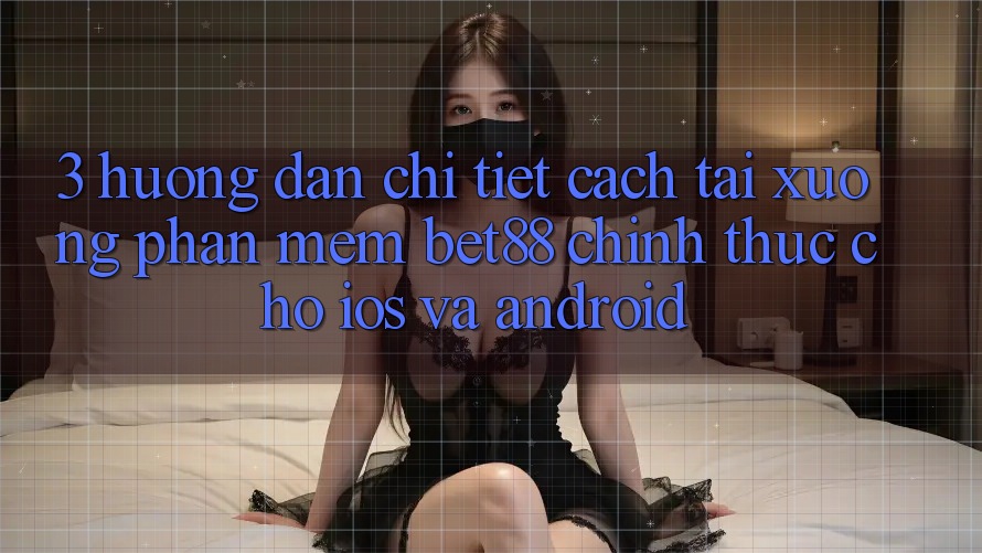 3. Hướng dẫn chi tiết cách tải xuống Phần mềm Bet88 chính thức cho iOS và Android 3. Hướng dẫn chi tiết cách tải xuống Phần mềm Bet88 chính thức cho iOS và Android