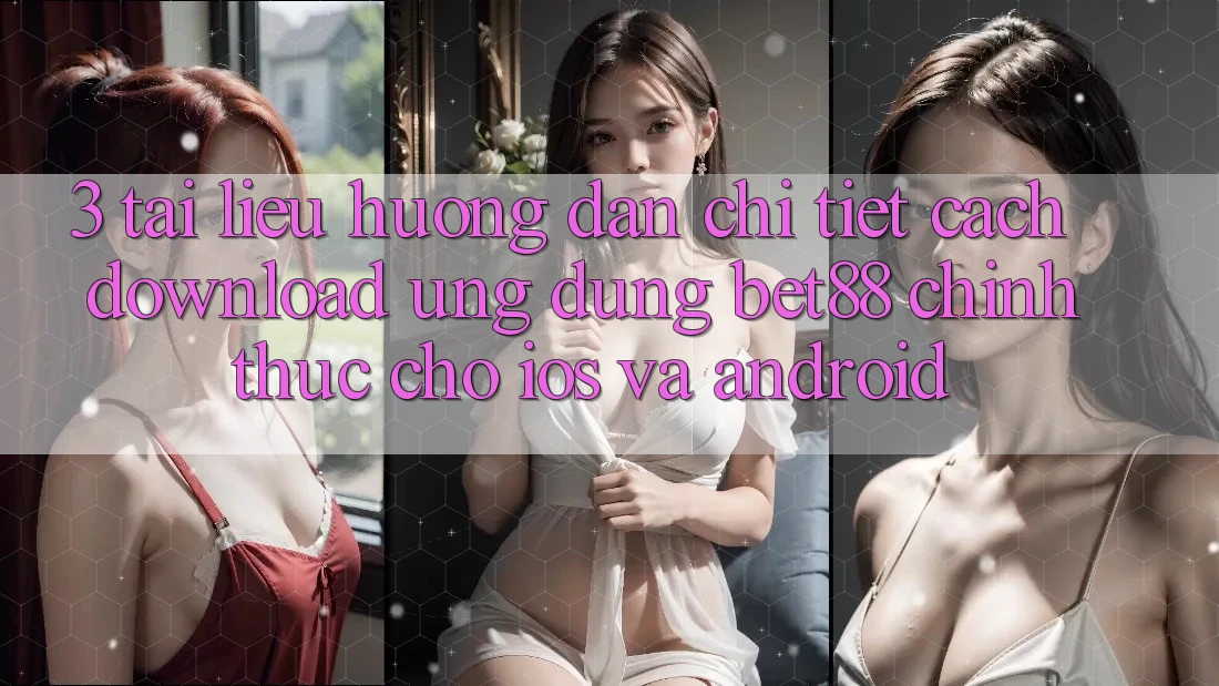 3. Tài liệu hướng dẫn chi tiết cách download Ứng dụng Bet88 chính thức cho iOS và Android 3. Tài liệu hướng dẫn chi tiết cách download Ứng dụng Bet88 chính thức cho iOS và Android