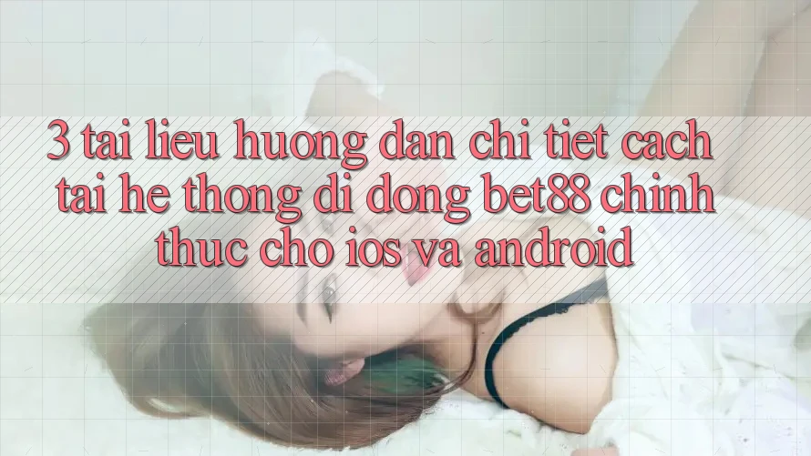 3. Tài liệu hướng dẫn chi tiết cách tải Hệ thống di động Bet88 chính thức cho iOS và Android 3. Tài liệu hướng dẫn chi tiết cách tải Hệ thống di động Bet88 chính thức cho iOS và Android