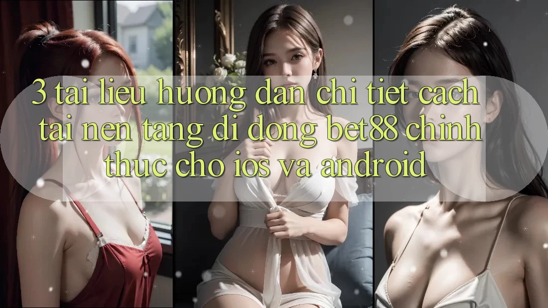 3. Tài liệu hướng dẫn chi tiết cách tải Nền tảng di động Bet88 chính thức cho iOS và Android 3. Tài liệu hướng dẫn chi tiết cách tải Nền tảng di động Bet88 chính thức cho iOS và Android