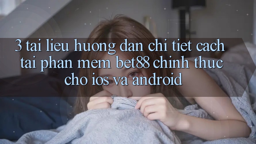 3. Tài liệu hướng dẫn chi tiết cách tải Phần mềm Bet88 chính thức cho iOS và Android 3. Tài liệu hướng dẫn chi tiết cách tải Phần mềm Bet88 chính thức cho iOS và Android