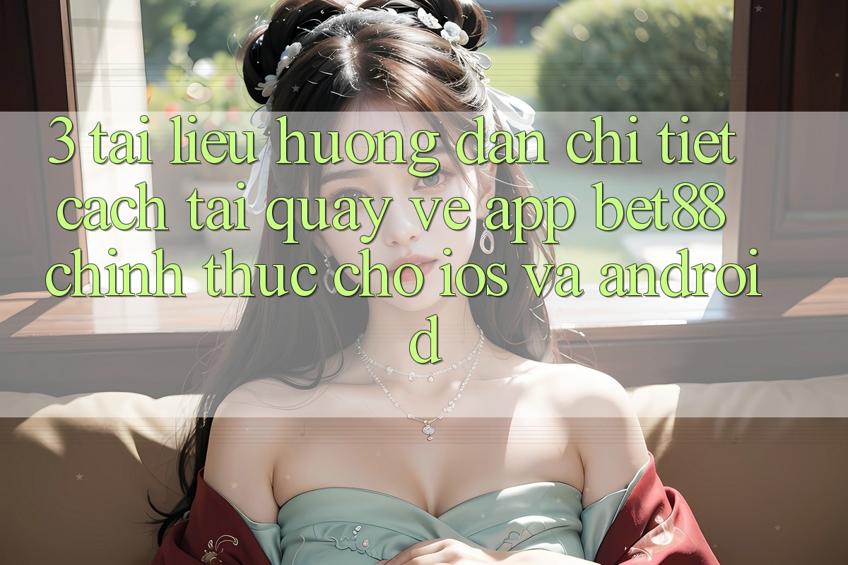 3. Tài liệu hướng dẫn chi tiết cách tải quay về App Bet88 chính thức cho iOS và Android 3. Tài liệu hướng dẫn chi tiết cách tải quay về App Bet88 chính thức cho iOS và Android