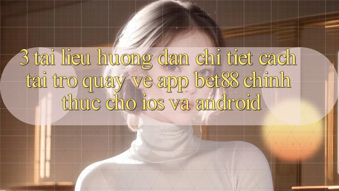 3. Tài liệu hướng dẫn chi tiết cách tải trở quay về App Bet88 chính thức cho iOS và Android 3. Tài liệu hướng dẫn chi tiết cách tải trở quay về App Bet88 chính thức cho iOS và Android