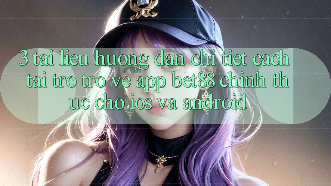 3. Tài liệu hướng dẫn chi tiết cách tải trở trở về App Bet88 chính thức cho iOS và Android 3. Tài liệu hướng dẫn chi tiết cách tải trở trở về App Bet88 chính thức cho iOS và Android