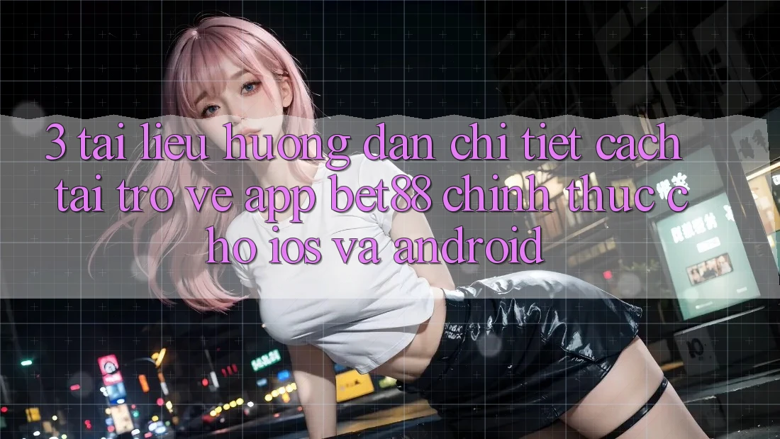 3. Tài liệu hướng dẫn chi tiết cách tải trở về App Bet88 chính thức cho iOS và Android 3. Tài liệu hướng dẫn chi tiết cách tải trở về App Bet88 chính thức cho iOS và Android