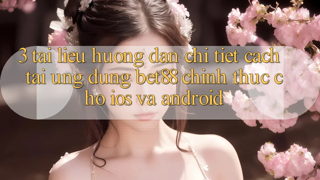 3. Tài liệu hướng dẫn chi tiết cách tải Ứng dụng Bet88 chính thức cho iOS và Android 3. Tài liệu hướng dẫn chi tiết cách tải Ứng dụng Bet88 chính thức cho iOS và Android
