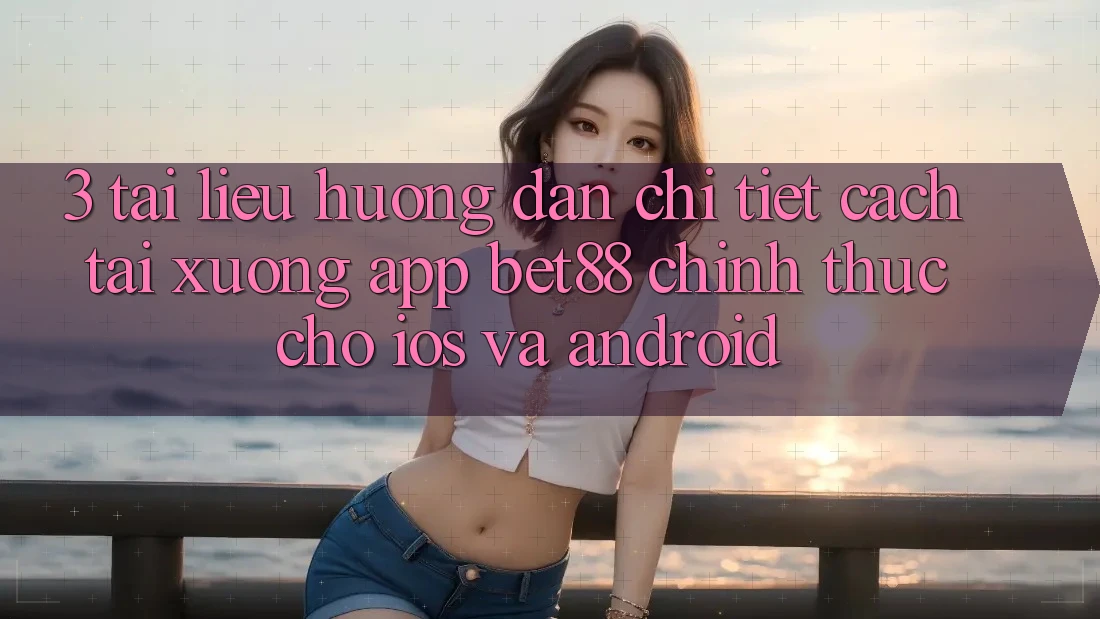 3. Tài liệu hướng dẫn chi tiết cách tải xuống App Bet88 chính thức cho iOS và Android 3. Tài liệu hướng dẫn chi tiết cách tải xuống App Bet88 chính thức cho iOS và Android