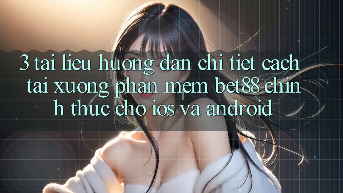 3. Tài liệu hướng dẫn chi tiết cách tải xuống Phần mềm Bet88 chính thức cho iOS và Android 3. Tài liệu hướng dẫn chi tiết cách tải xuống Phần mềm Bet88 chính thức cho iOS và Android