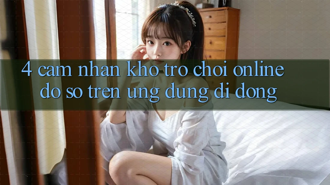 4. Cảm nhận kho trò chơi online đồ sộ trên ứng dụng di động 4. Cảm nhận kho trò chơi online đồ sộ trên ứng dụng di động