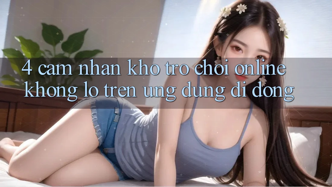 4. Cảm nhận kho trò chơi online khổng lồ trên ứng dụng di động 4. Cảm nhận kho trò chơi online khổng lồ trên ứng dụng di động