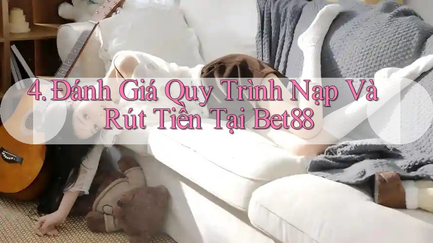 4. Đánh Giá Quy Trình Nạp Và Rút Tiền Tại Bet88 4. Đánh Giá Quy Trình Nạp Và Rút Tiền Tại Bet88