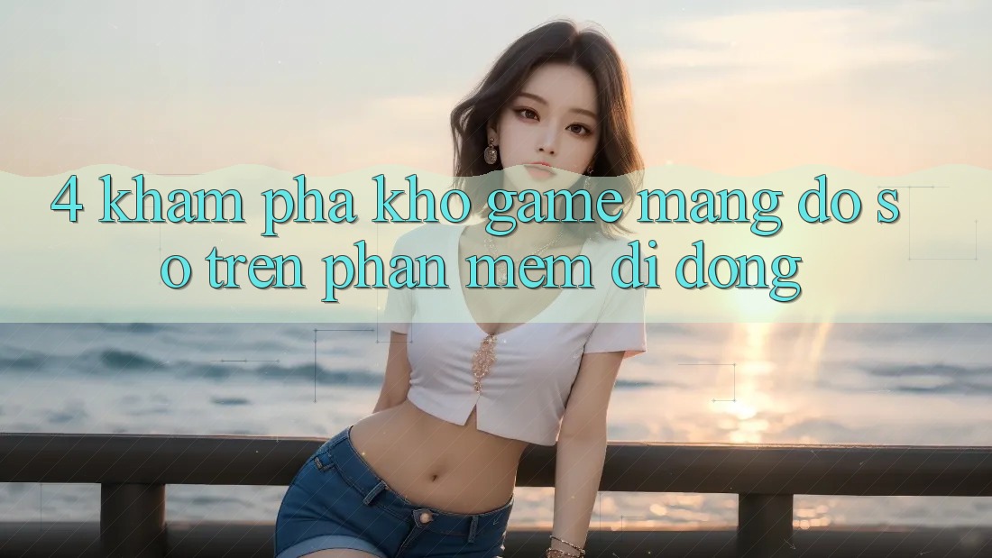 4. Khám phá kho game mạng đồ sộ trên phần mềm di động 4. Khám phá kho game mạng đồ sộ trên phần mềm di động