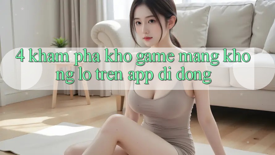 4. Khám phá kho game mạng khổng lồ trên app di động 4. Khám phá kho game mạng khổng lồ trên app di động