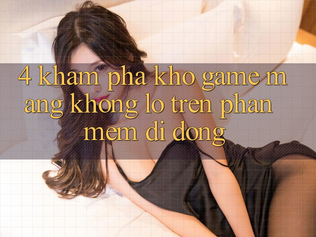 4. Khám phá kho game mạng khổng lồ trên phần mềm di động 4. Khám phá kho game mạng khổng lồ trên phần mềm di động