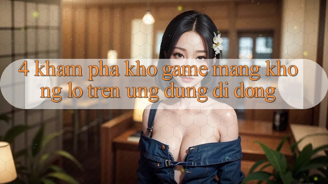 4. Khám phá kho game mạng khổng lồ trên ứng dụng di động 4. Khám phá kho game mạng khổng lồ trên ứng dụng di động