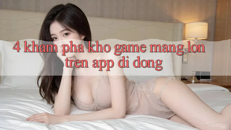 4. Khám phá kho game mạng lớn trên app di động 4. Khám phá kho game mạng lớn trên app di động