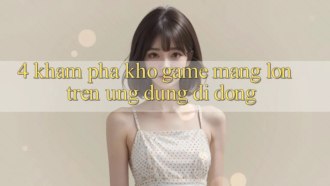 4. Khám phá kho game mạng lớn trên ứng dụng di động 4. Khám phá kho game mạng lớn trên ứng dụng di động