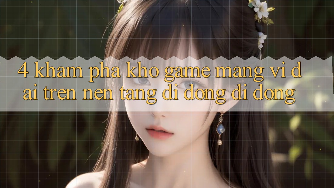 4. Khám phá kho game mạng vĩ đại trên nền tảng di động di động 4. Khám phá kho game mạng vĩ đại trên nền tảng di động di động