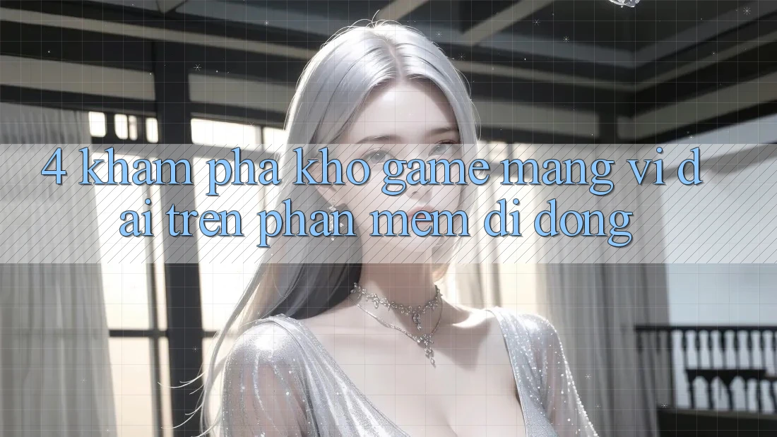 4. Khám phá kho game mạng vĩ đại trên phần mềm di động 4. Khám phá kho game mạng vĩ đại trên phần mềm di động