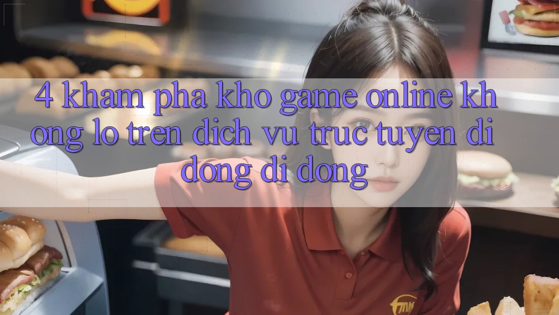 4. Khám phá kho game online khổng lồ trên dịch vụ trực tuyến di động di động 4. Khám phá kho game online khổng lồ trên dịch vụ trực tuyến di động di động