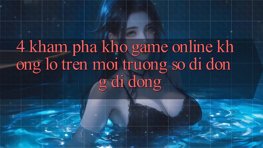 4. Khám phá kho game online khổng lồ trên môi trường số di động di động