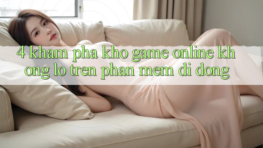 4. Khám phá kho game online khổng lồ trên phần mềm di động 4. Khám phá kho game online khổng lồ trên phần mềm di động