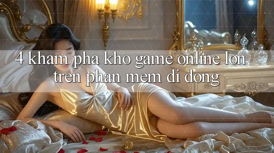 4. Khám phá kho game online lớn trên phần mềm di động 4. Khám phá kho game online lớn trên phần mềm di động