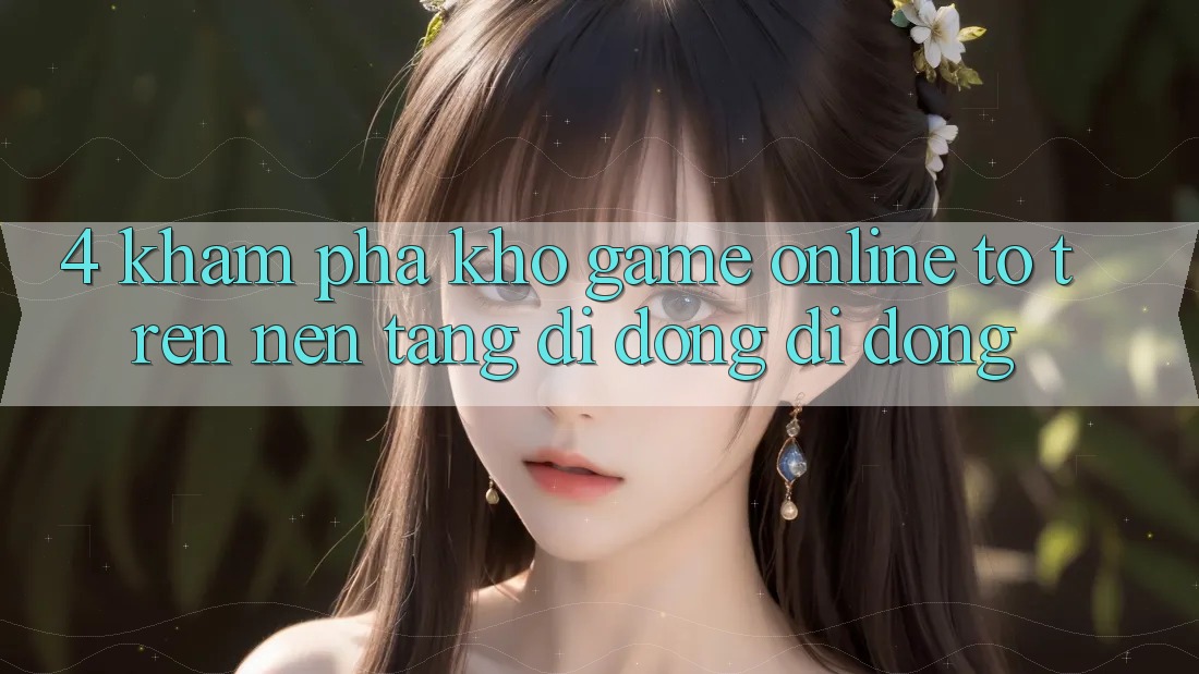 4. Khám phá kho game online to trên nền tảng di động di động 4. Khám phá kho game online to trên nền tảng di động di động