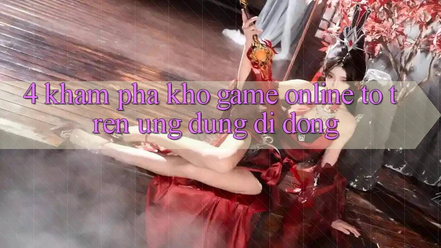 4. Khám phá kho game online to trên ứng dụng di động
