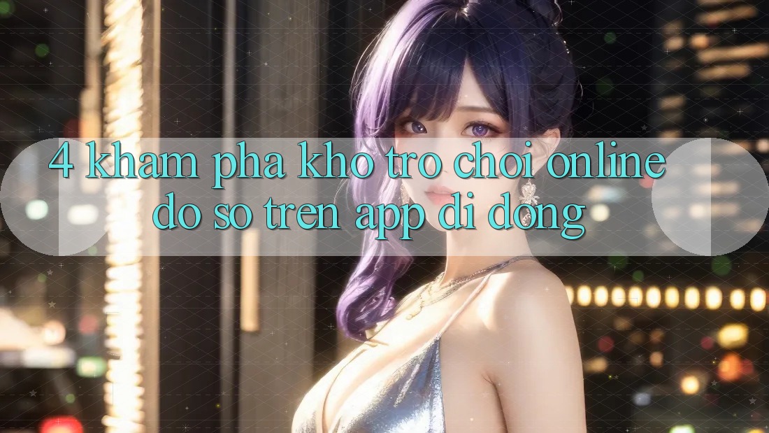 4. Khám phá kho trò chơi online đồ sộ trên app di động 4. Khám phá kho trò chơi online đồ sộ trên app di động