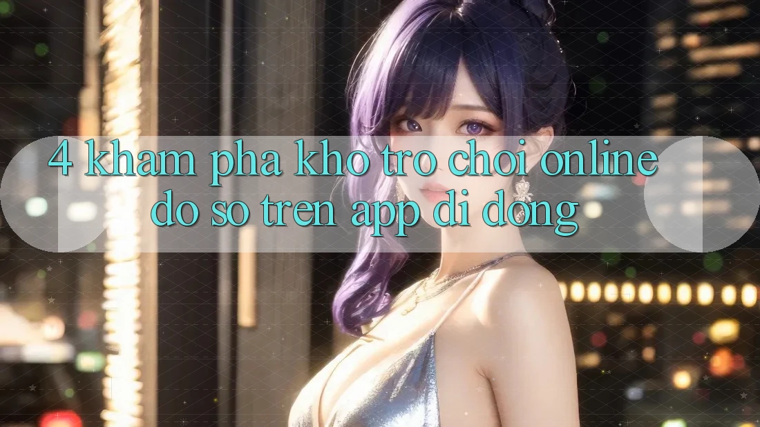 4. Khám phá kho trò chơi online đồ sộ trên app di động 4. Khám phá kho trò chơi online đồ sộ trên app di động