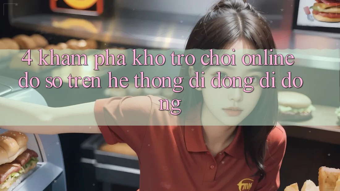 4. Khám phá kho trò chơi online đồ sộ trên hệ thống di động di động 4. Khám phá kho trò chơi online đồ sộ trên hệ thống di động di động