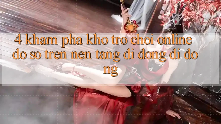 4. Khám phá kho trò chơi online đồ sộ trên nền tảng di động di động 4. Khám phá kho trò chơi online đồ sộ trên nền tảng di động di động