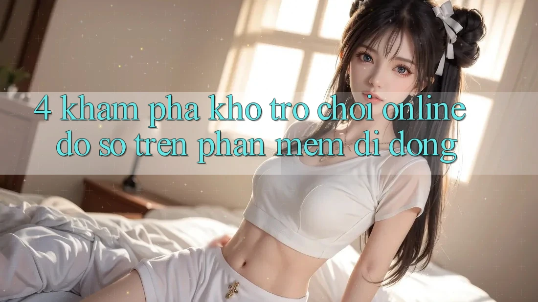 4. Khám phá kho trò chơi online đồ sộ trên phần mềm di động 4. Khám phá kho trò chơi online đồ sộ trên phần mềm di động