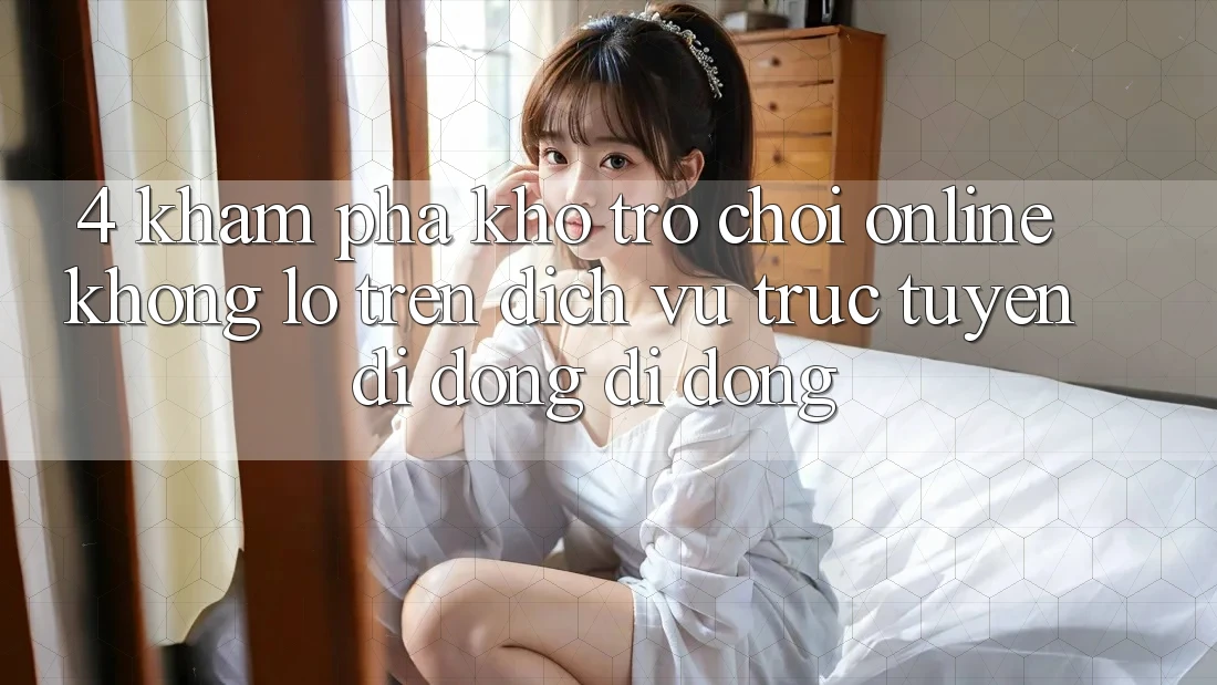 4. Khám phá kho trò chơi online khổng lồ trên dịch vụ trực tuyến di động di động 4. Khám phá kho trò chơi online khổng lồ trên dịch vụ trực tuyến di động di động