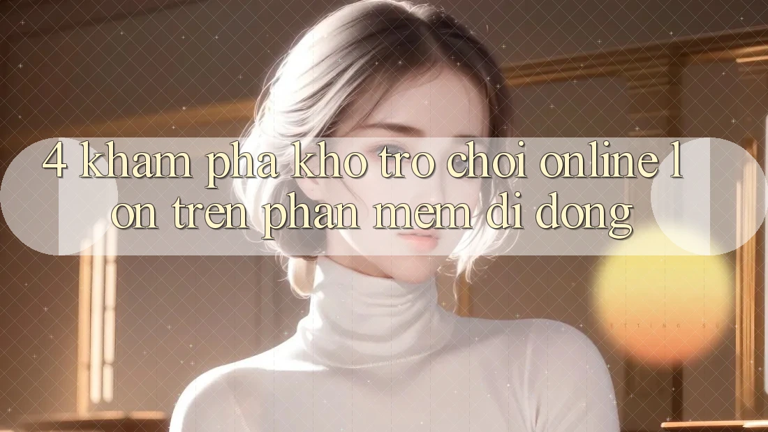 4. Khám phá kho trò chơi online lớn trên phần mềm di động