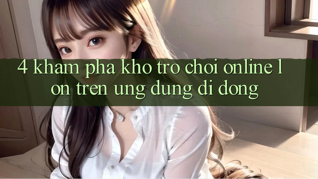 4. Khám phá kho trò chơi online lớn trên ứng dụng di động 4. Khám phá kho trò chơi online lớn trên ứng dụng di động