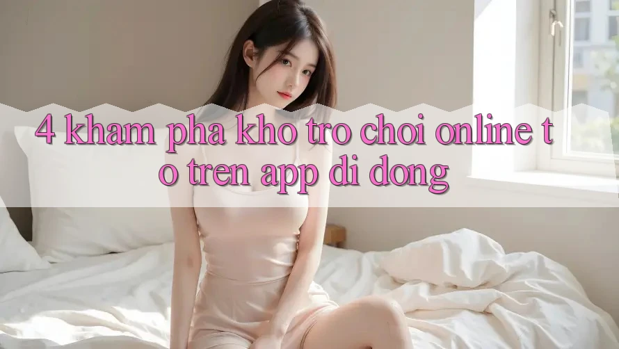 4. Khám phá kho trò chơi online to trên app di động 4. Khám phá kho trò chơi online to trên app di động