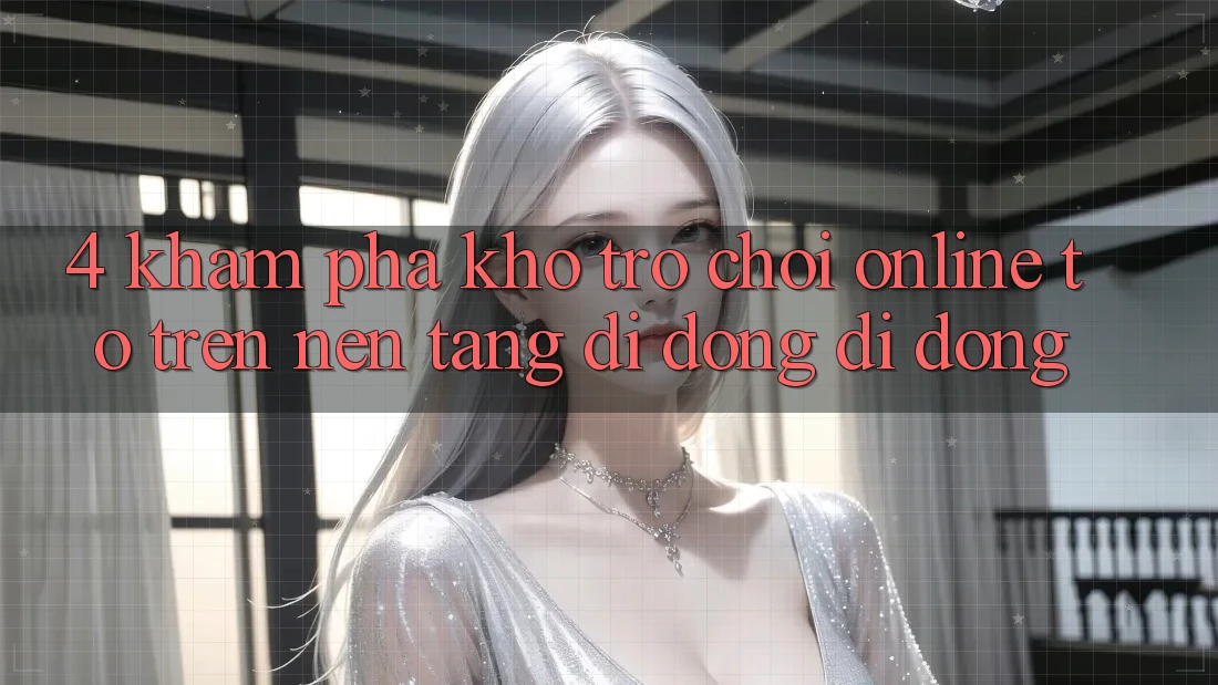 4. Khám phá kho trò chơi online to trên nền tảng di động di động 4. Khám phá kho trò chơi online to trên nền tảng di động di động