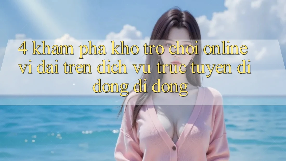 4. Khám phá kho trò chơi online vĩ đại trên dịch vụ trực tuyến di động di động 4. Khám phá kho trò chơi online vĩ đại trên dịch vụ trực tuyến di động di động
