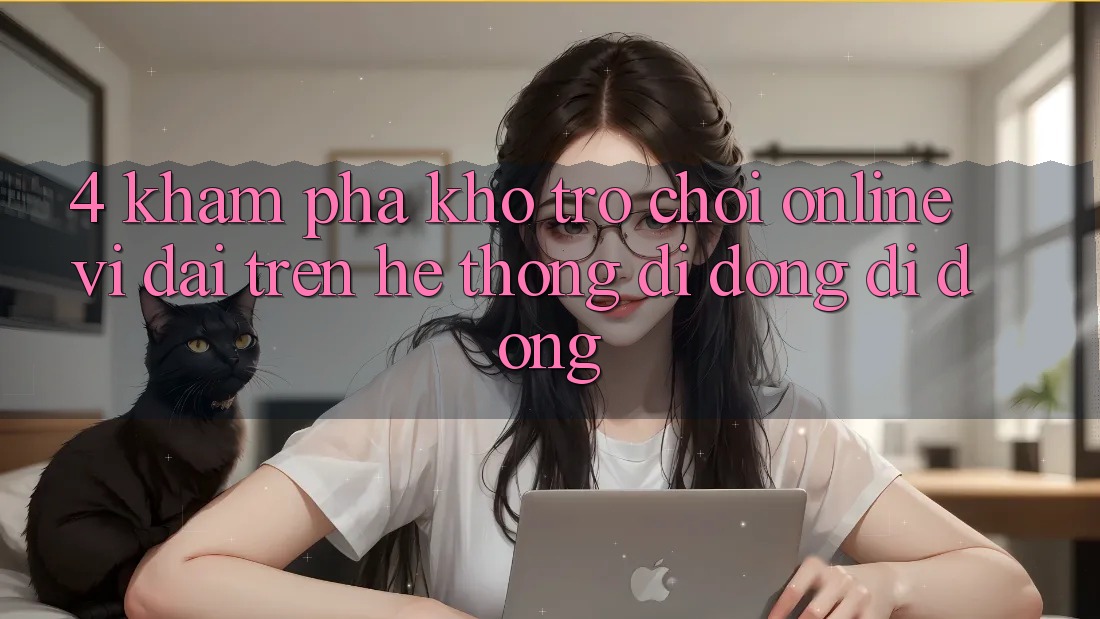 4. Khám phá kho trò chơi online vĩ đại trên hệ thống di động di động