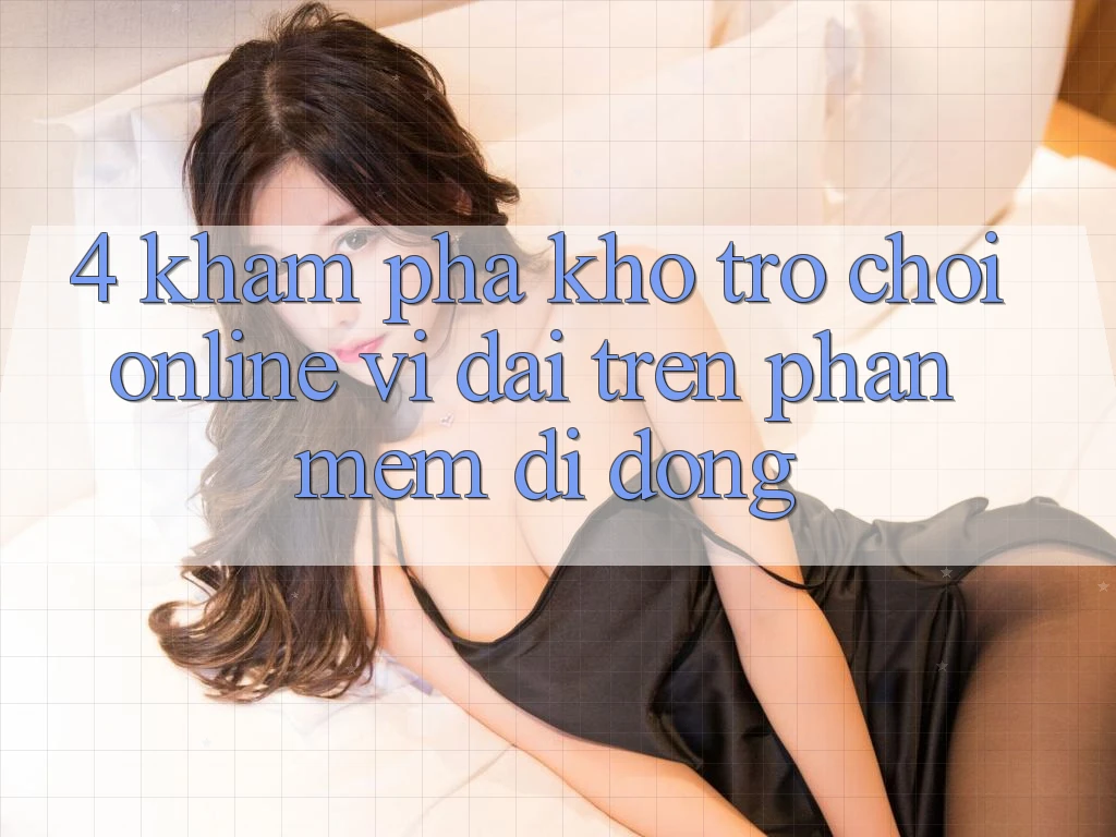 4. Khám phá kho trò chơi online vĩ đại trên phần mềm di động
