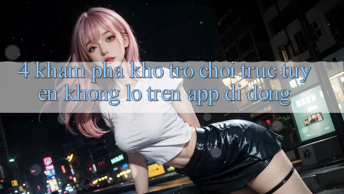 4. Khám phá kho trò chơi trực tuyến khổng lồ trên app di động 4. Khám phá kho trò chơi trực tuyến khổng lồ trên app di động