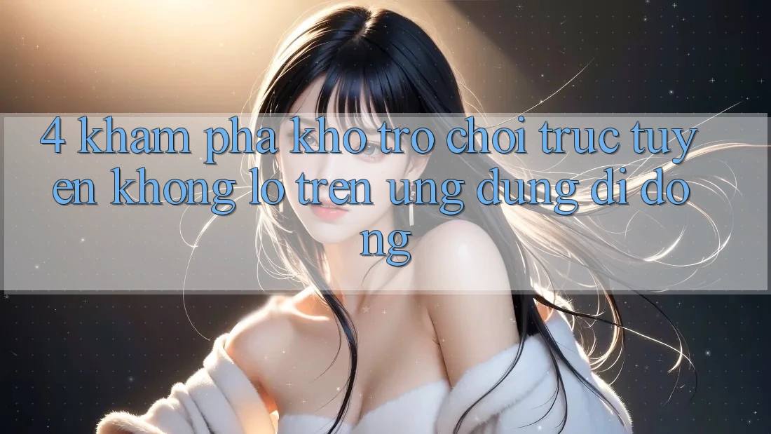 4. Khám phá kho trò chơi trực tuyến khổng lồ trên ứng dụng di động 4. Khám phá kho trò chơi trực tuyến khổng lồ trên ứng dụng di động