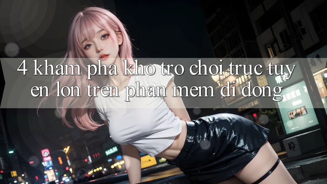 4. Khám phá kho trò chơi trực tuyến lớn trên phần mềm di động 4. Khám phá kho trò chơi trực tuyến lớn trên phần mềm di động