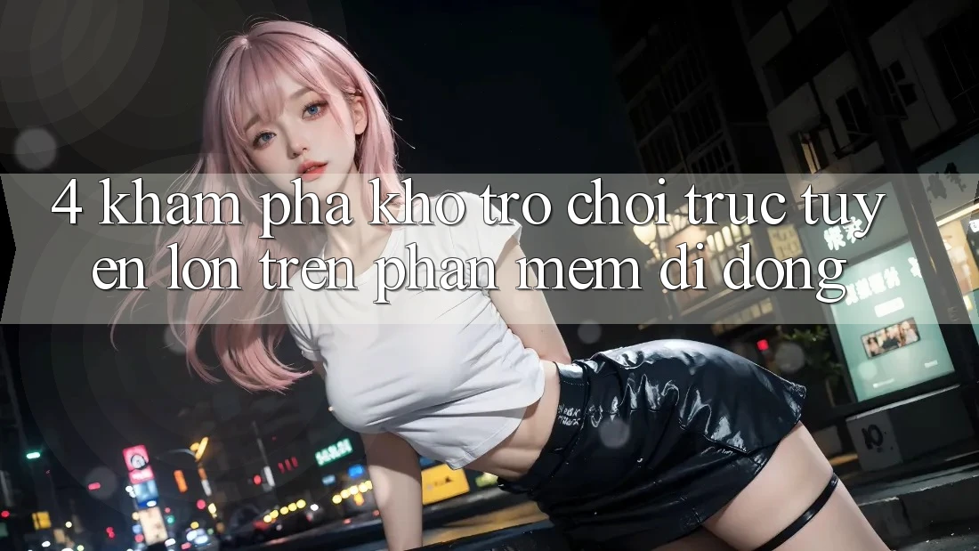 4. Khám phá kho trò chơi trực tuyến lớn trên phần mềm di động 4. Khám phá kho trò chơi trực tuyến lớn trên phần mềm di động