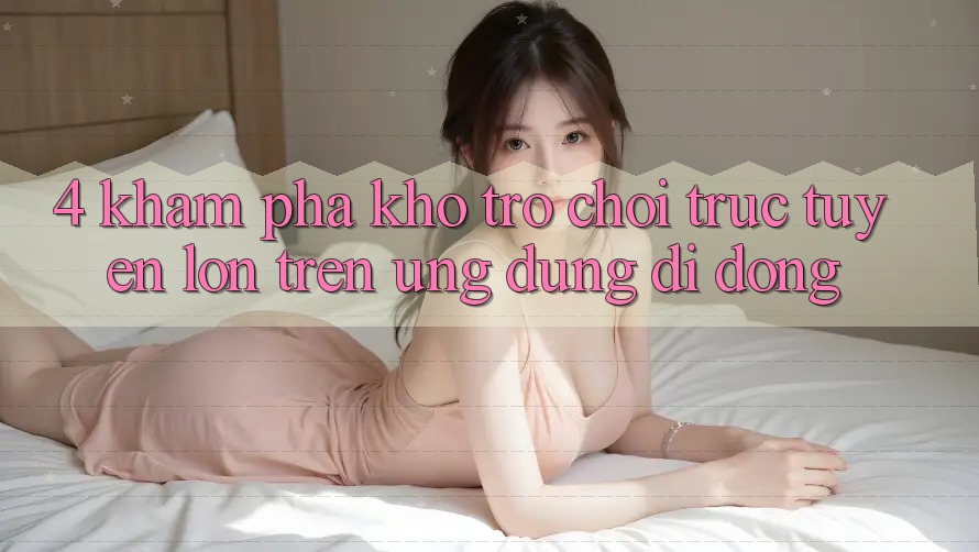 4. Khám phá kho trò chơi trực tuyến lớn trên ứng dụng di động 4. Khám phá kho trò chơi trực tuyến lớn trên ứng dụng di động