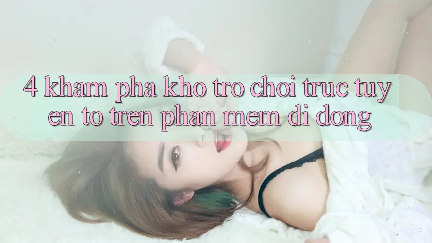 4. Khám phá kho trò chơi trực tuyến to trên phần mềm di động 4. Khám phá kho trò chơi trực tuyến to trên phần mềm di động