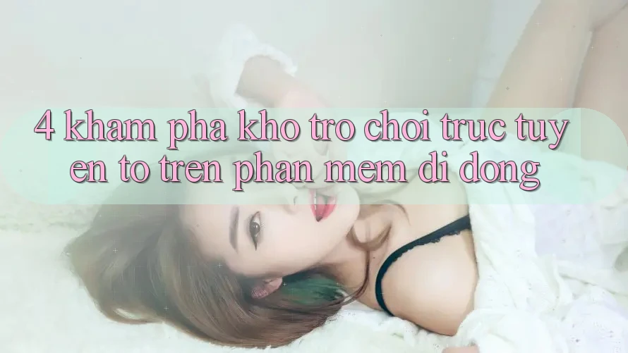 4. Khám phá kho trò chơi trực tuyến to trên phần mềm di động 4. Khám phá kho trò chơi trực tuyến to trên phần mềm di động