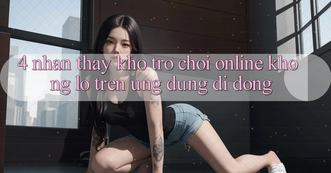 4. Nhận thấy kho trò chơi online khổng lồ trên ứng dụng di động 4. Nhận thấy kho trò chơi online khổng lồ trên ứng dụng di động